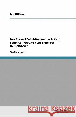 Das Freund-Feind-Denken nach Carl Schmitt - Anfang vom Ende der Demokratie? Peer K 9783640320943 Grin Verlag