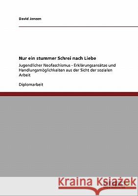Nur ein stummer Schrei nach Liebe: Jugendlicher Neofaschismus - Erklärungsansätze und Handlungsmöglichkeiten aus der Sicht der sozialen Arbeit Janzen, David 9783640321810
