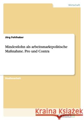 Mindestlohn als arbeitsmarktpolitische Maßnahme. Pro und Contra Jorg Fehlhaber 9783640325436 Grin Verlag