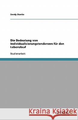 Die Bedeutung von Individualisierungstendenzen für den Lebenslauf Sandy Stanke 9783640325450 Grin Verlag