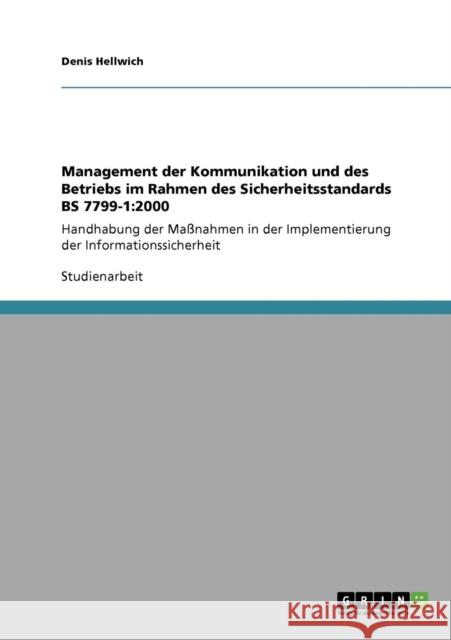 Management der Kommunikation und des Betriebs im Rahmen des Sicherheitsstandards BS 7799-1: 2000: Handhabung der Maßnahmen in der Implementierung der Hellwich, Denis 9783640326044 Grin Verlag