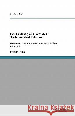 Der Irakkrieg aus Sicht des Sozialkonstruktivismus : Inwiefern kann die Denkschule den Konflikt erklären? Joachim Graf 9783640326365 Grin Verlag