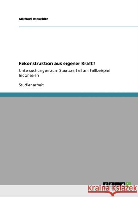 Rekonstruktion aus eigener Kraft?: Untersuchungen zum Staatszerfall am Fallbeispiel Indonesien Moschke, Michael 9783640326532 Grin Verlag