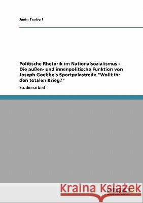 Politische Rhetorik im Nationalsozialismus - Die außen- und innenpolitische Funktion von Joseph Goebbels Sportpalastrede Wollt ihr den totalen Krieg? Taubert, Janin 9783640327287