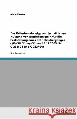 Das Kriterium der eigenwirtschaftlichen Nutzung von Betriebsmitteln für die Feststellung eines Betriebsüberganges - (EuGH Güney-Görres 15.12.2005, Rs C-232/ 04 und C-233/ 04) Nils Pollmeyer 9783640327478 Grin Verlag