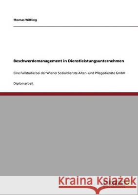 Beschwerdemanagement in Dienstleistungsunternehmen: Eine Fallstudie bei der Wiener Sozialdienste Alten- und Pflegedienste GmbH Wilfling, Thomas 9783640327638 Grin Verlag