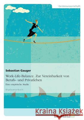 Work-Life-Balance. Zur Vereinbarkeit von Berufs- und Privatleben: Eine empirische Studie Gauger, Sebastian 9783640327645 Grin Verlag