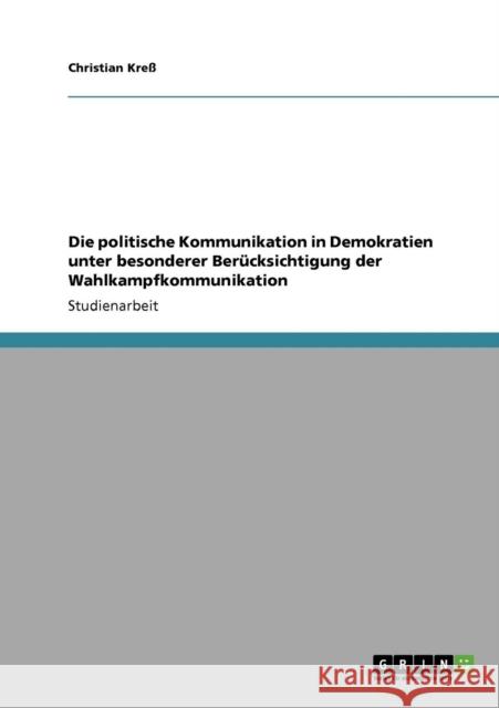 Die politische Kommunikation in Demokratien unter besonderer Berücksichtigung der Wahlkampfkommunikation Kreß, Christian 9783640328987 Grin Verlag