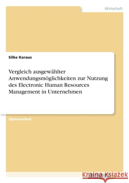 Vergleich ausgewählter Anwendungsmöglichkeiten zur Nutzung des Electronic Human Resources Management in Unternehmen Karaus, Silke 9783640330140 Grin Verlag