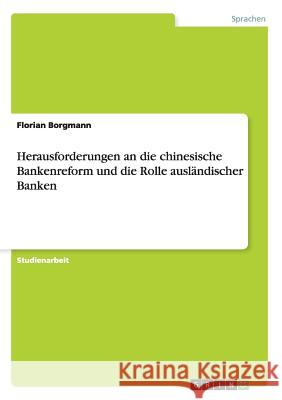 Herausforderungen an die chinesische Bankenreform und die Rolle ausländischer Banken Florian Borgmann 9783640330867 Grin Verlag