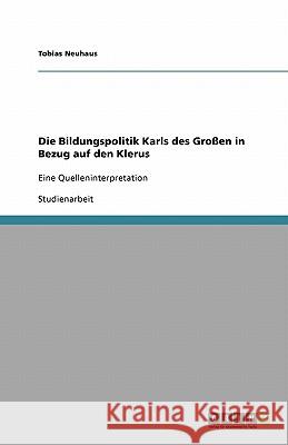 Die Bildungspolitik Karls des Grossen in Bezug auf den Klerus : Eine Quelleninterpretation Tobias Neuhaus 9783640331444 Grin Verlag