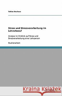 Stress und Stressverarbeitung im Lehrerberuf : Analyse im Hinblick auf Stress und Stressverarbeitung einer Lehrperson Tobias Neuhaus 9783640331451
