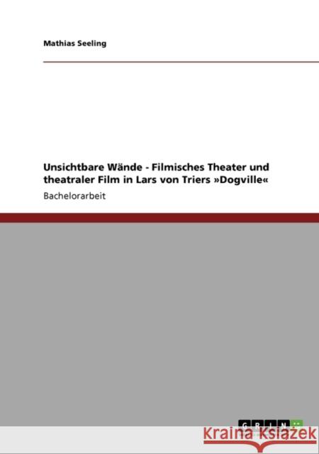 Unsichtbare Wände - Filmisches Theater und theatraler Film in Lars von Triers Dogville Seeling, Mathias 9783640332014 Grin Verlag