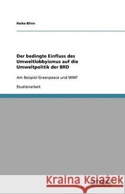 Der bedingte Einfluss des Umweltlobbyismus auf die Umweltpolitik der BRD : Am Beispiel Greenpeace und WWF Haike Blinn 9783640332694 Grin Verlag