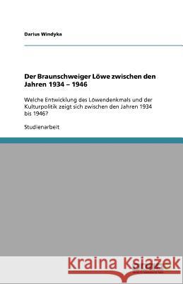 Der Braunschweiger Löwe zwischen den Jahren 1934 - 1946 : Welche Entwicklung des Löwendenkmals und der Kulturpolitik zeigt sich zwischen den Jahren 1934 bis 1946? Darius Windyka 9783640333431 Grin Verlag