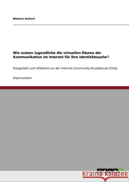 Wie nutzen Jugendliche die virtuellen Räume der Kommunikation im Internet für ihre Identitätssuche?: Dargestellt und reflektiert an der Internet-Commu Aschert, Melanie 9783640334490 GRIN Verlag