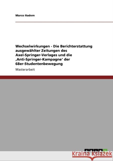 Wechselwirkungen - Die Berichterstattung ausgewählter Zeitungen des Axel-Springer-Verlages und die 'Anti-Springer-Kampagne' der 68er-Studentenbewegung Hadem, Marco 9783640335145 Grin Verlag