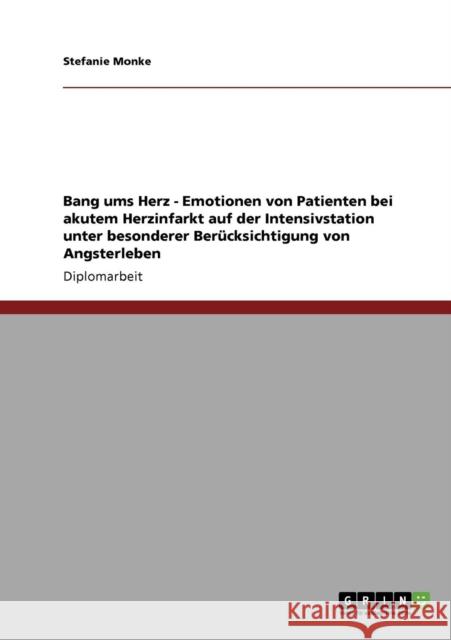 Bang ums Herz - Emotionen von Patienten bei akutem Herzinfarkt auf der Intensivstation unter besonderer Berücksichtigung von Angsterleben Monke, Stefanie 9783640335213