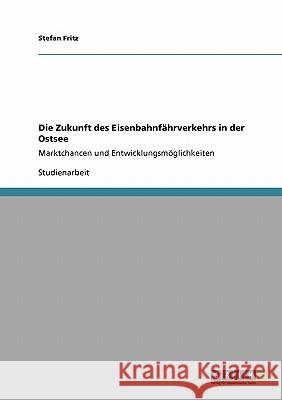 Die Zukunft des Eisenbahnfährverkehrs in der Ostsee: Marktchancen und Entwicklungsmöglichkeiten Fritz, Stefan 9783640335770 Grin Verlag