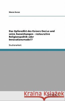 Das Opferedikt des Kaisers Decius und seine Auswirkungen - restaurative Religionspolitik oder Innovationsmodell? Marco Kunze 9783640335824