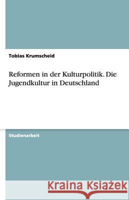 Reformen in der Kulturpolitik. Die Jugendkultur in Deutschland Tobias Krumscheid 9783640336333 Grin Verlag