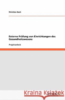 Externe Prüfung von Einrichtungen des Gesundheitswesens Bach, Christian   9783640336838 GRIN Verlag