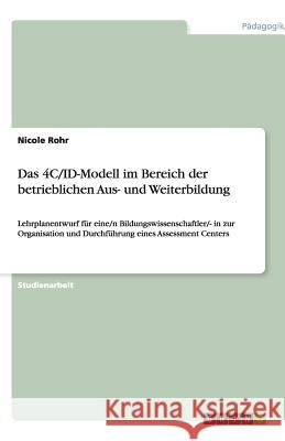Das 4C/ID-Modell im Bereich der betrieblichen Aus- und Weiterbildung - Ein Lehrplanentwurf für eine/n Bildungswissenschaftler/- in zur Organisation und Durchführung eines Assessment Centers Nicole Rohr 9783640336968