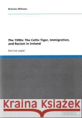 The 1990s: The Celtic Tiger, Immigration, and Racism in Ireland Nicholas Williams   9783640338900 GRIN Verlag oHG