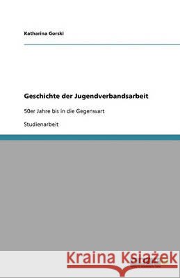 Geschichte der Jugendverbandsarbeit : 50er Jahre bis in die Gegenwart Katharina Gorski 9783640338924 Grin Verlag