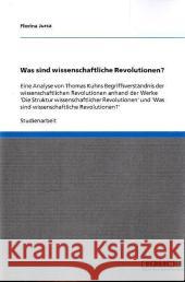 Was sind wissenschaftliche Revolutionen? : Eine Analyse von Thomas Kuhns Begriffsverstandnis der wissenschaftlichen Revolutionen anhand der Werke 'Die Struktur wissenschaftlicher Revolutionen' und 'Wa Florina Jurca 9783640339051 Grin Verlag