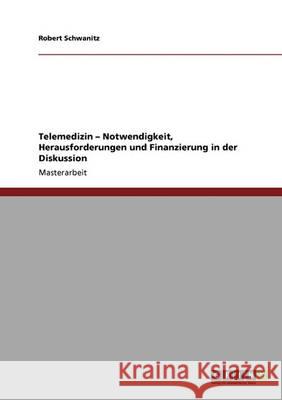 Telemedizin. Notwendigkeit, Herausforderungen und Finanzierung in der Diskussion Robert Schwanitz 9783640341658