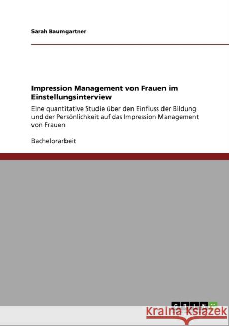 Impression Management von Frauen im Einstellungsinterview: Eine quantitative Studie über den Einfluss der Bildung und der Persönlichkeit auf das Impre Baumgartner, Sarah 9783640342280 GRIN Verlag