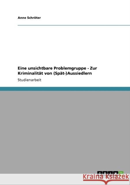 Eine unsichtbare Problemgruppe - Zur Kriminalität von (Spät-)Aussiedlern Schröter, Anne 9783640344482