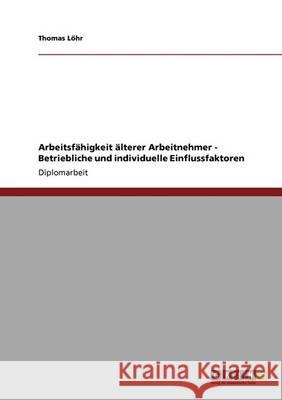 Arbeitsfähigkeit älterer Arbeitnehmer. Betriebliche und individuelle Einflussfaktoren Thomas L 9783640345540 Grin Verlag