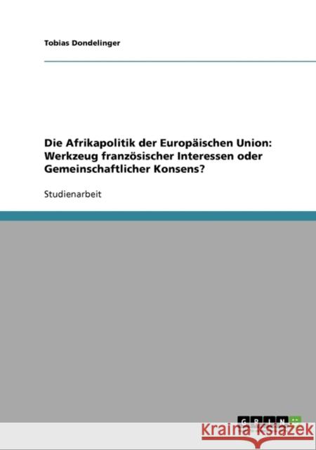 Die Afrikapolitik der Europäischen Union: Werkzeug französischer Interessen oder Gemeinschaftlicher Konsens? Dondelinger, Tobias 9783640346141 Grin Verlag