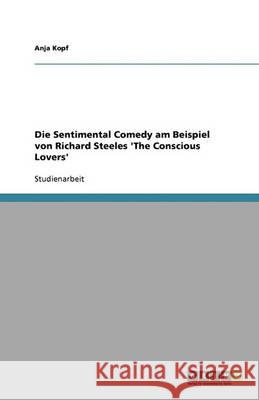 Die Sentimental Comedy am Beispiel von Richard Steeles 'The Conscious Lovers' Anja Kopf 9783640346523