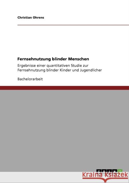 Fernsehnutzung blinder Menschen: Ergebnisse einer quantitativen Studie zur Fernsehnutzung blinder Kinder und Jugendlicher Ohrens, Christian 9783640347858 Grin Verlag