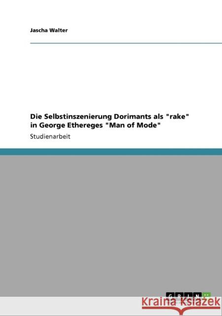 Die Selbstinszenierung Dorimants als rake in George Ethereges Man of Mode Jascha Walter 9783640347957 Grin Verlag
