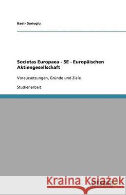 Societas Europaea - SE - Europäischen Aktiengesellschaft : Voraussetzungen, Gründe und Ziele Kadir Sarioglu 9783640348251 Grin Verlag