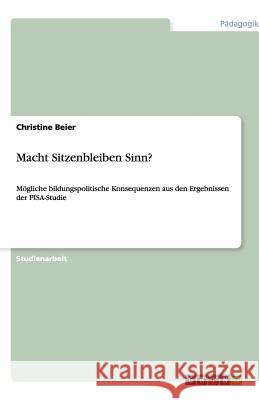 Macht Sitzenbleiben Sinn? : Mögliche bildungspolitische Konsequenzen aus den Ergebnissen der PISA-Studie Beier, Christine   9783640348275