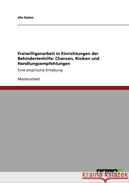 Freiwilligenarbeit in Einrichtungen der Behindertenhilfe: Chancen, Risiken und Handlungsempfehlungen: Eine empirische Erhebung Dahm, Ute 9783640348343