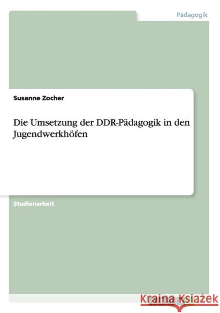 Die Umsetzung der DDR-Pädagogik in den Jugendwerkhöfen Zocher, Susanne 9783640351350 Grin Verlag