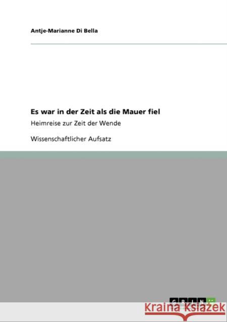 Es war in der Zeit als die Mauer fiel: Heimreise zur Zeit der Wende Di Bella, Antje-Marianne 9783640354290 GRIN Verlag