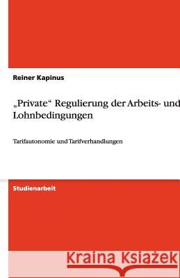 'Private' Regulierung der Arbeits- und Lohnbedingungen : Tarifautonomie und Tarifverhandlungen Reiner Kapinus 9783640355013