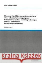 Biografiearbeit in der stationären Altenpflege. Planung, Durchführung und Auswertung einer Mitarbeiterbefragung und Dokumentenanalyse zum Biografiebogen : Studienarbeit Beate Sch 9783640355235 Grin Verlag