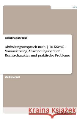 Abfindungsanspruch nach § 1a KSchG - Voraussetzung, Anwendungsbereich, Rechtscharakter und praktische Probleme Christina Sch 9783640355273 Grin Verlag