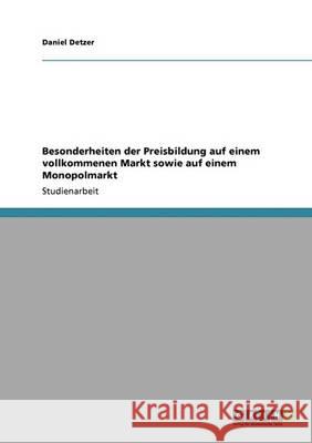 Besonderheiten der Preisbildung auf einem vollkommenen Markt sowie auf einem Monopolmarkt Daniel Detzer 9783640357345 Grin Verlag