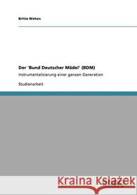 Der 'Bund Deutscher Mädel' (BDM). Instrumentalisierung einer ganzen Generation Wehen, Britta 9783640359493 Grin Verlag