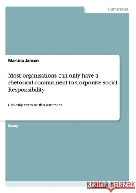 Most organisations can only have a rhetorical commitment to Corporate Social Responsibility: Critically examine this statement Jansen, Martina 9783640360826 Grin Verlag