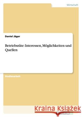 Betriebsräte: Interessen, Möglichkeiten und Quellen Daniel Jager 9783640363421